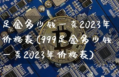 足金多少钱一克2023年价格表(999足金多少钱一克2023年价格表)_https://www.cangshenghg.com_A股_第1张