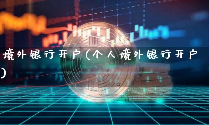境外银行开户(个人境外银行开户)_https://www.cangshenghg.com_A股_第1张