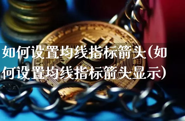 如何设置均线指标箭头(如何设置均线指标箭头显示)_https://www.cangshenghg.com_财经新闻_第1张