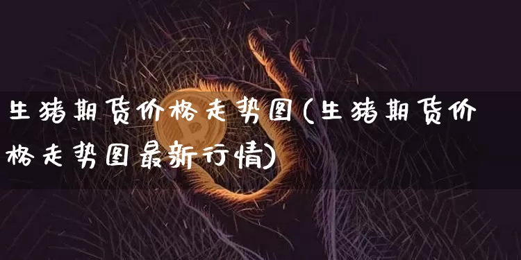 生猪期货价格走势图(生猪期货价格走势图最新行情)_https://www.cangshenghg.com_科创板_第1张