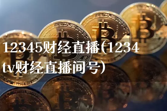 12345财经直播(1234tv财经直播间号)_https://www.cangshenghg.com_科创板_第1张