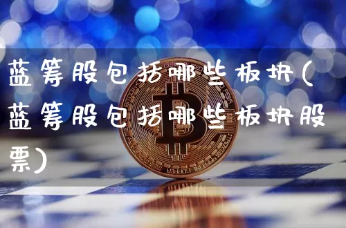 蓝筹股包括哪些板块(蓝筹股包括哪些板块股票)_https://www.cangshenghg.com_科创板_第1张