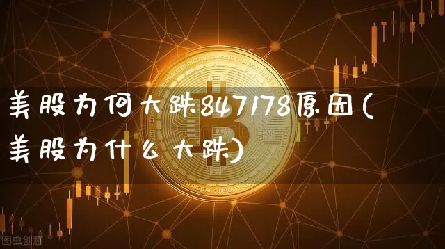 美股为何大跌847178原因(美股为什么大跌)_https://www.cangshenghg.com_创业板_第1张