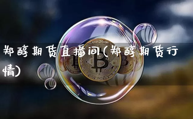 郑醇期货直播间(郑醇期货行情)_https://www.cangshenghg.com_科创板_第1张