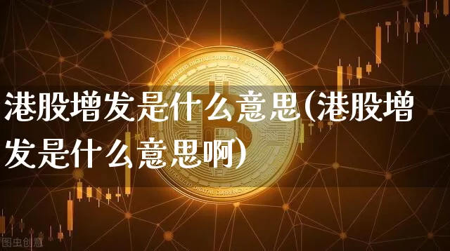 港股增发是什么意思(港股增发是什么意思啊)_https://www.cangshenghg.com_北交所_第1张