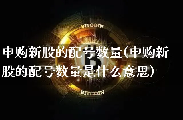 申购新股的配号数量(申购新股的配号数量是什么意思)_https://www.cangshenghg.com_A股_第1张