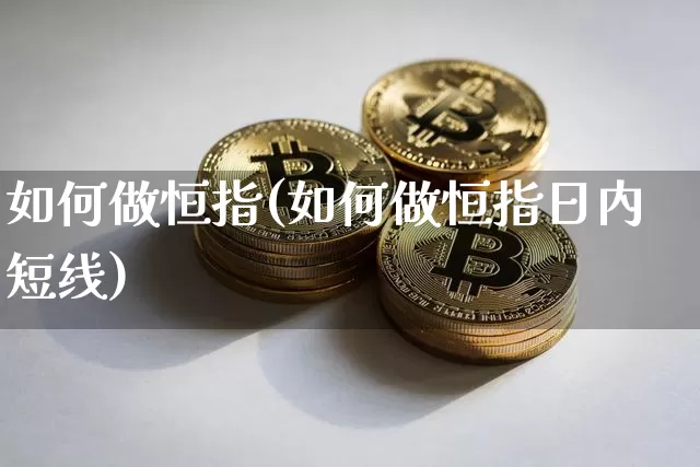 如何做恒指(如何做恒指日内短线)_https://www.cangshenghg.com_北交所_第1张