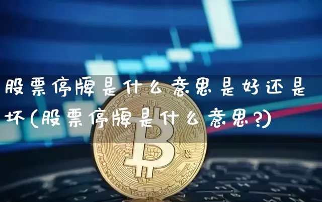 股票停牌是什么意思是好还是坏(股票停牌是什么意思?)_https://www.cangshenghg.com_财经新闻_第1张