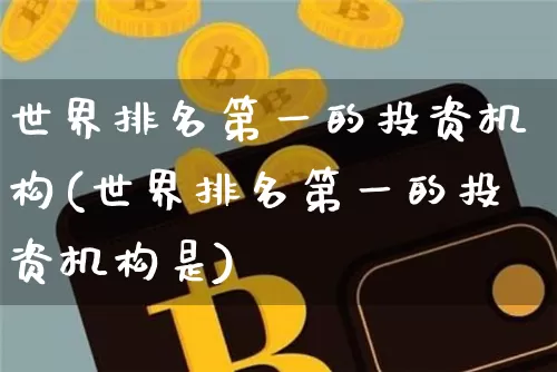 世界排名第一的投资机构(世界排名第一的投资机构是)_https://www.cangshenghg.com_科创板_第1张