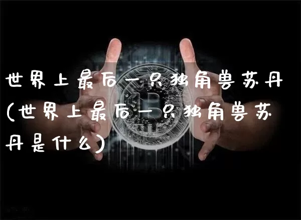 世界上最后一只独角兽苏丹(世界上最后一只独角兽苏丹是什么)_https://www.cangshenghg.com_创业板_第1张