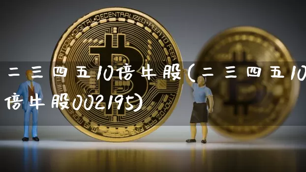 二三四五10倍牛股(二三四五10倍牛股002195)_https://www.cangshenghg.com_北交所_第1张
