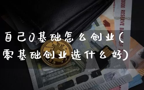自己0基础怎么创业(零基础创业选什么好)_https://www.cangshenghg.com_创业板_第1张