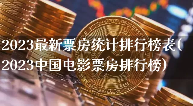2023最新票房统计排行榜表(2023中国电影票房排行榜)_A股_第1张_华信财经网 2023最新票房统计排行榜表(2023中国电影票房排行榜)_https://www.cangshenghg.com_A股_第1张