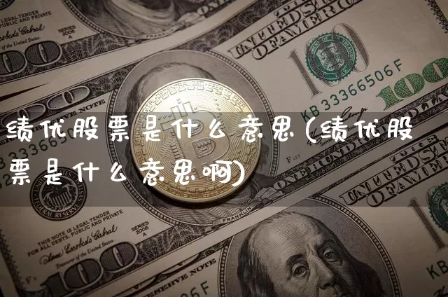 绩优股票是什么意思(绩优股票是什么意思啊)_https://www.cangshenghg.com_北交所_第1张