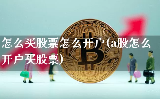 怎么买股票怎么开户(a股怎么开户买股票)_https://www.cangshenghg.com_创业板_第1张