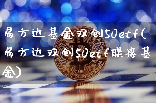 易方达基金双创50etf(易方达双创50etf联接基金)_https://www.cangshenghg.com_科创板_第1张