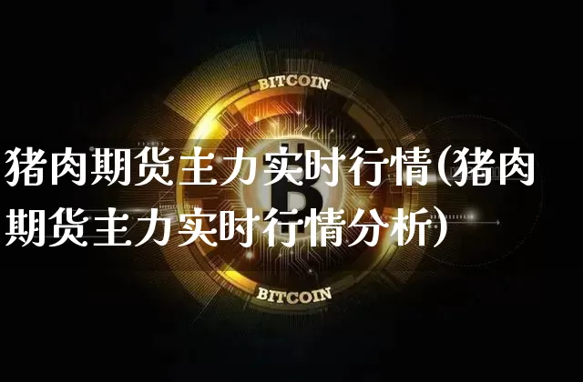 猪肉期货主力实时行情(猪肉期货主力实时行情分析)_https://www.cangshenghg.com_科创板_第1张
