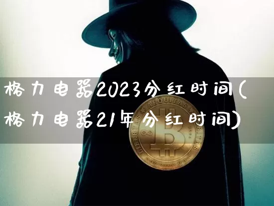 格力电器2023分红时间(格力电器21年分红时间)_https://www.cangshenghg.com_A股_第1张