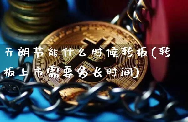 天朗节能什么时候转板(转板上市需要多长时间)_https://www.cangshenghg.com_财经新闻_第1张