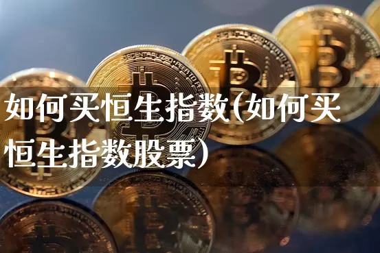 如何买恒生指数(如何买恒生指数股票)_https://www.cangshenghg.com_创业板_第1张