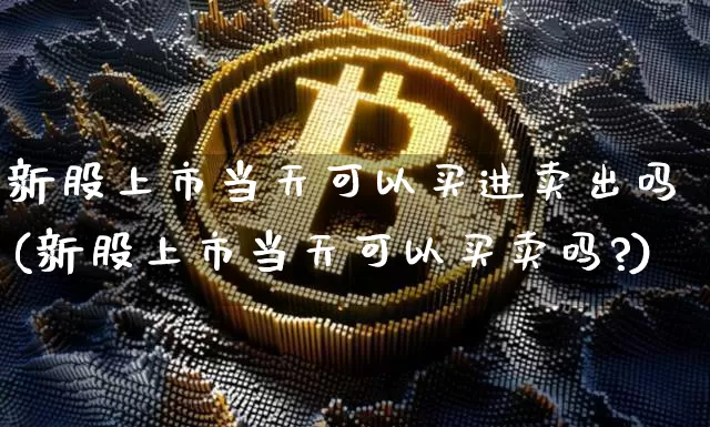 新股上市当天可以买进卖出吗(新股上市当天可以买卖吗?)_https://www.cangshenghg.com_创业板_第1张