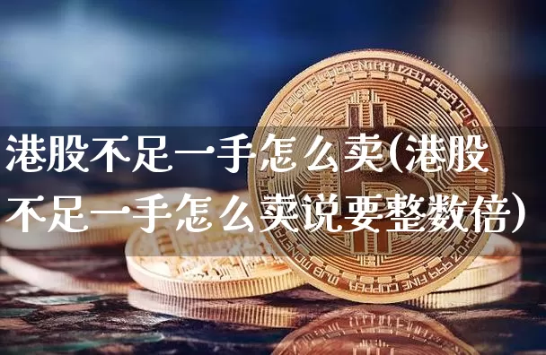 港股不足一手怎么卖(港股不足一手怎么卖说要整数倍)_https://www.cangshenghg.com_创业板_第1张