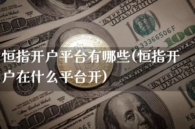 恒指开户平台有哪些(恒指开户在什么平台开)_https://www.cangshenghg.com_创业板_第1张
