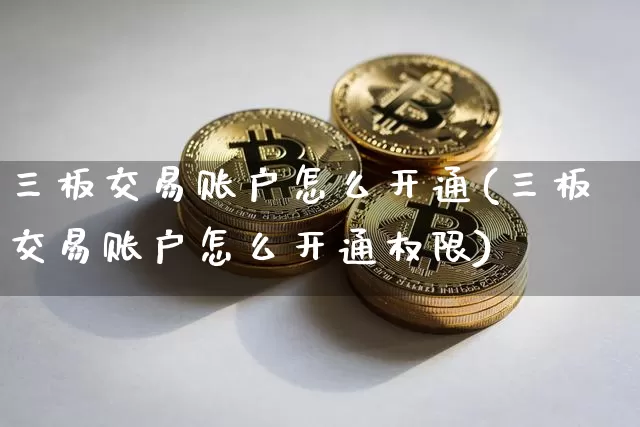三板交易账户怎么开通(三板交易账户怎么开通权限)_https://www.cangshenghg.com_创业板_第1张