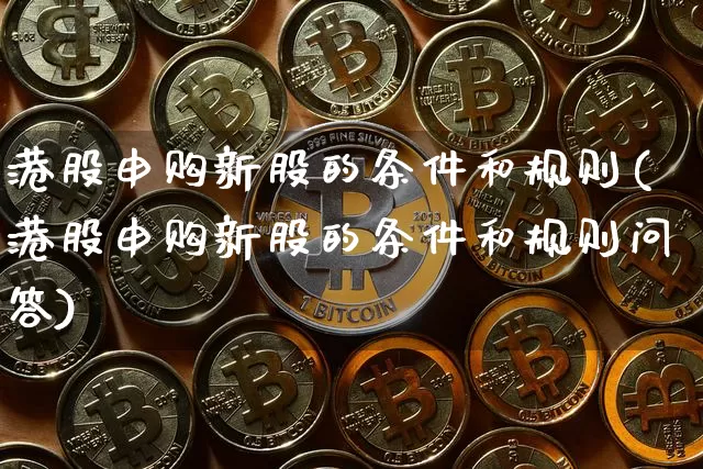 港股申购新股的条件和规则(港股申购新股的条件和规则问答)_https://www.cangshenghg.com_A股_第1张
