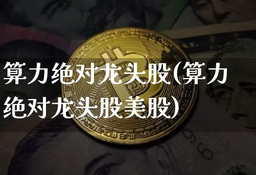 算力绝对龙头股(算力绝对龙头股美股)_https://www.cangshenghg.com_北交所_第1张