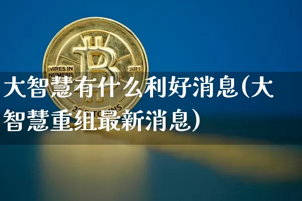 大智慧有什么利好消息(大智慧重组最新消息)_https://www.cangshenghg.com_创业板_第1张
