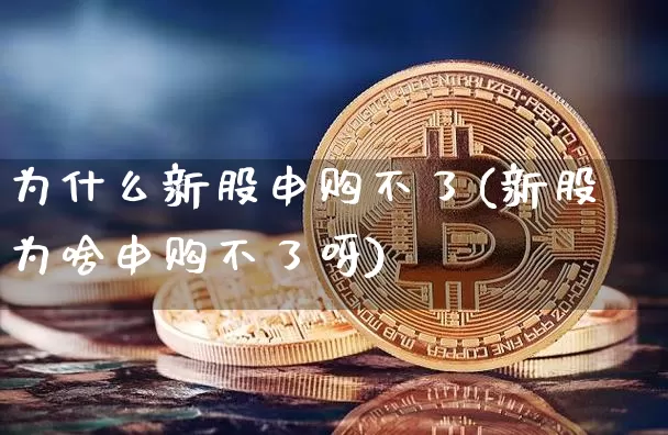 为什么新股申购不了(新股为啥申购不了呀)_https://www.cangshenghg.com_北交所_第1张