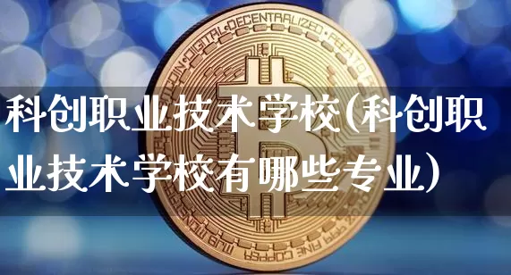 科创职业技术学校(科创职业技术学校有哪些专业)_https://www.cangshenghg.com_创业板_第1张