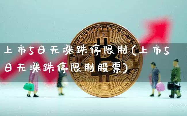 上市5日无涨跌停限制(上市5日无涨跌停限制股票)_https://www.cangshenghg.com_A股_第1张