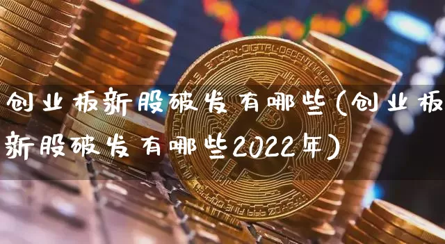 创业板新股破发有哪些(创业板新股破发有哪些2022年)_https://www.cangshenghg.com_A股_第1张