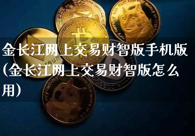 金长江网上交易财智版手机版(金长江网上交易财智版怎么用)_https://www.cangshenghg.com_创业板_第1张