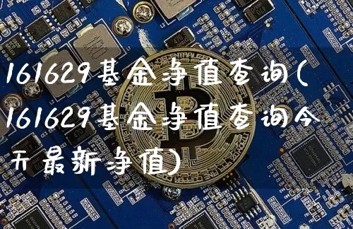 161629基金净值查询(161629基金净值查询今天最新净值)_https://www.cangshenghg.com_创业板_第1张