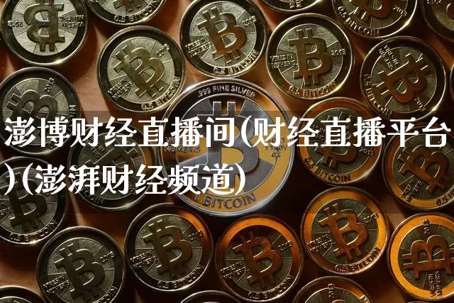 澎博财经直播间(财经直播平台)(澎湃财经频道)_https://www.cangshenghg.com_创业板_第1张