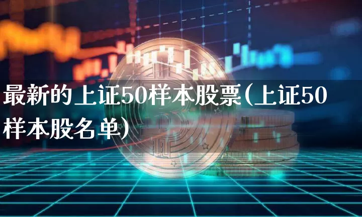 最新的上证50样本股票(上证50样本股名单)_https://www.cangshenghg.com_财经新闻_第1张