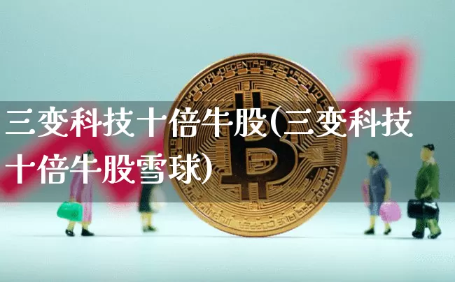 三变科技十倍牛股(三变科技十倍牛股雪球)_https://www.cangshenghg.com_财经新闻_第1张