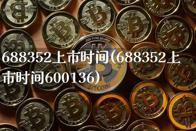 688352上市时间(688352上市时间600136)_https://www.cangshenghg.com_创业板_第1张