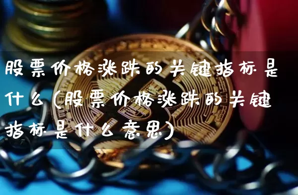 股票价格涨跌的关键指标是什么(股票价格涨跌的关键指标是什么意思)_https://www.cangshenghg.com_创业板_第1张