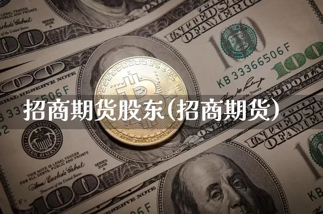 招商期货股东(招商期货)_https://www.cangshenghg.com_科创板_第1张