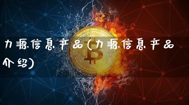 力源信息产品(力源信息产品介绍)_https://www.cangshenghg.com_北交所_第1张
