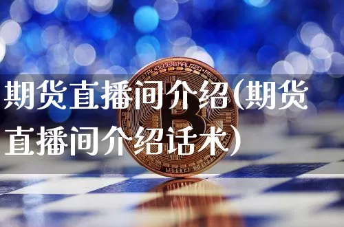 期货直播间介绍(期货直播间介绍话术)_https://www.cangshenghg.com_创业板_第1张