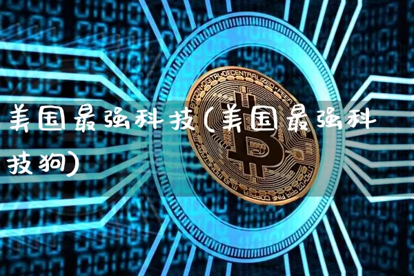 美国最强科技(美国最强科技狗)_https://www.cangshenghg.com_北交所_第1张