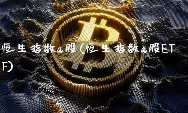 恒生指数a股(恒生指数a股ETF)_https://www.cangshenghg.com_科创板_第1张