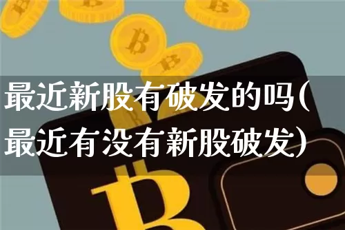 最近新股有破发的吗(最近有没有新股破发)_https://www.cangshenghg.com_创业板_第1张