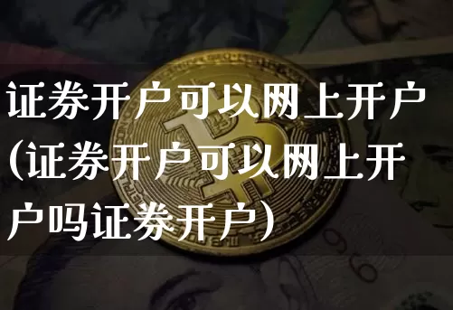 证券开户可以网上开户(证券开户可以网上开户吗证券开户)_https://www.cangshenghg.com_财经新闻_第1张