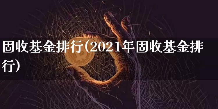 固收基金排行(2021年固收基金排行)_https://www.cangshenghg.com_科创板_第1张